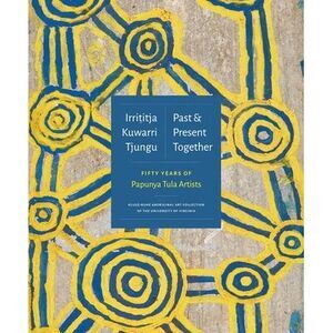 Irrititja Kuwarri Tjungu (Past and Present Together): Fifty Years of Papunya Tul